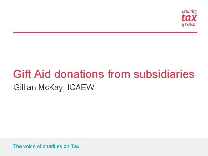 Gift Aid donations from subsidiaries Gillian Mc. Kay, ICAEW The voice of charities on