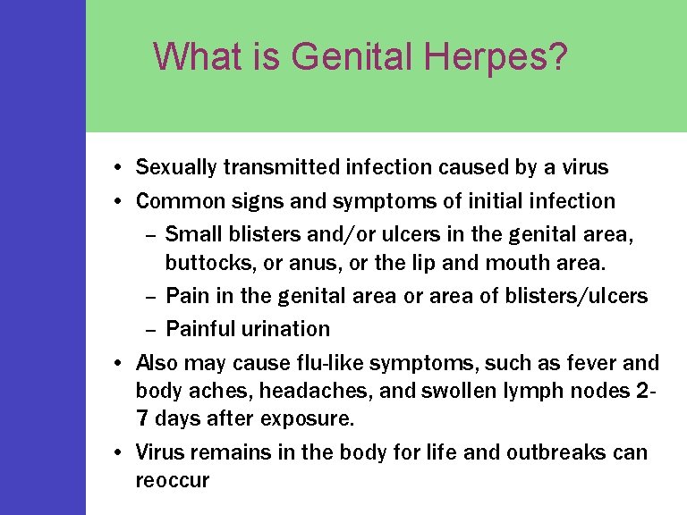 What is Genital Herpes? • Sexually transmitted infection caused by a virus • Common