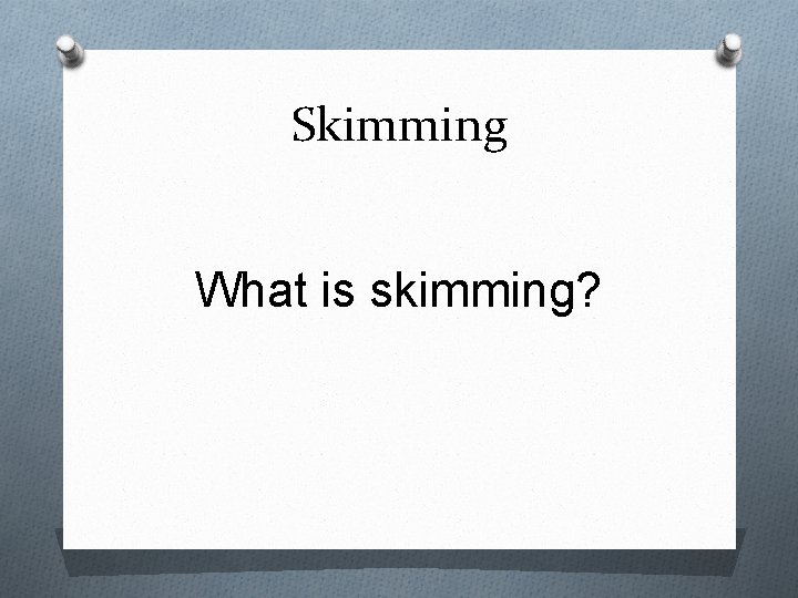 Skimming What is skimming? 