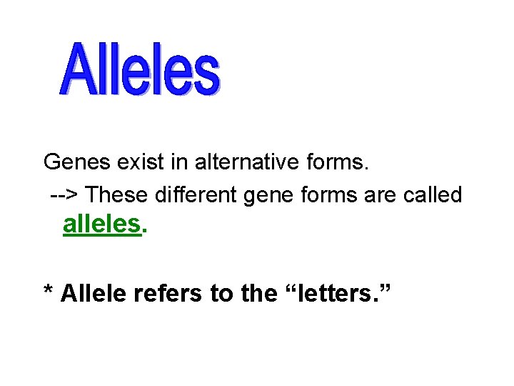 Genes exist in alternative forms. --> These different gene forms are called alleles. *