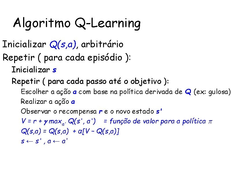 Algoritmo Q-Learning Inicializar Q(s, a), arbitrário Repetir ( para cada episódio ): – Inicializar