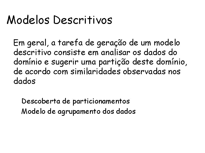 Modelos Descritivos • Em geral, a tarefa de geração de um modelo descritivo consiste