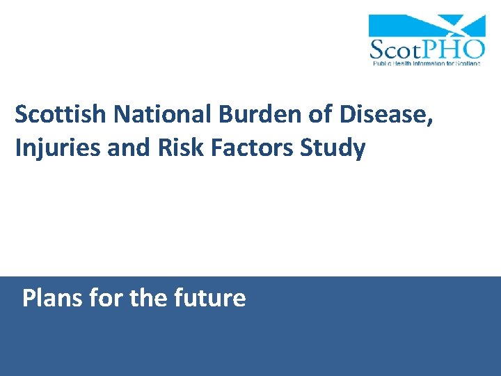 Scottish National Burden of Disease, Injuries and Risk Factors Study Plans for the future