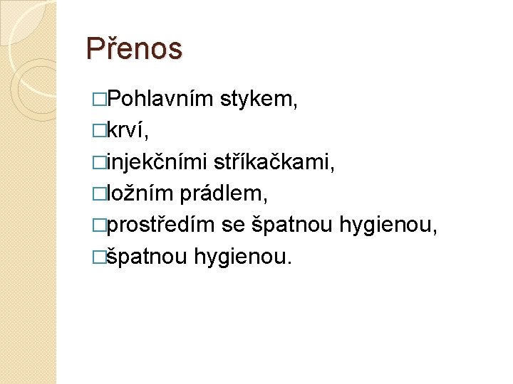 Přenos �Pohlavním stykem, �krví, �injekčními stříkačkami, �ložním prádlem, �prostředím se špatnou hygienou, �špatnou hygienou.