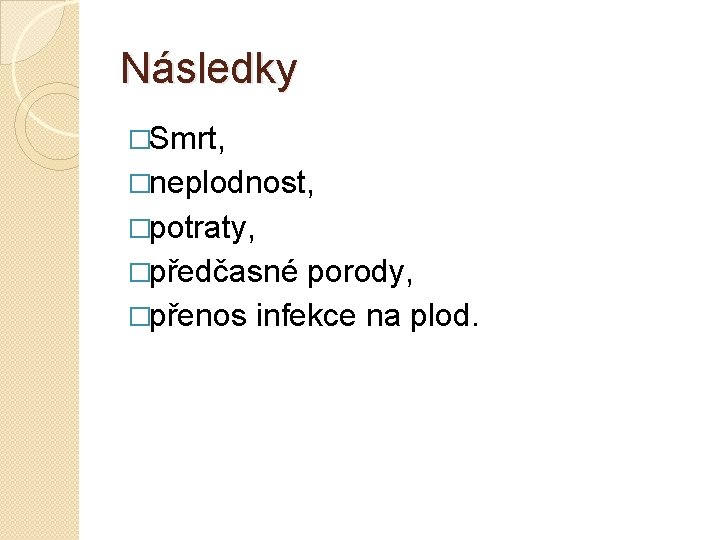 Následky �Smrt, �neplodnost, �potraty, �předčasné porody, �přenos infekce na plod. 