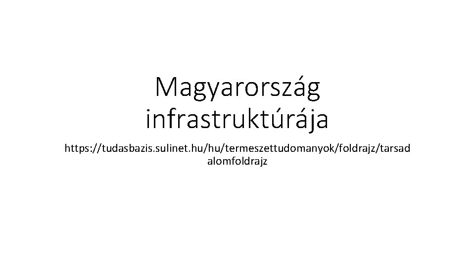 Magyarország infrastruktúrája https: //tudasbazis. sulinet. hu/hu/termeszettudomanyok/foldrajz/tarsad alomfoldrajz 