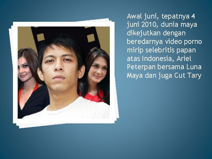 Awal juni, tepatnya 4 juni 2010, dunia maya dikejutkan dengan beredarnya video porno mirip