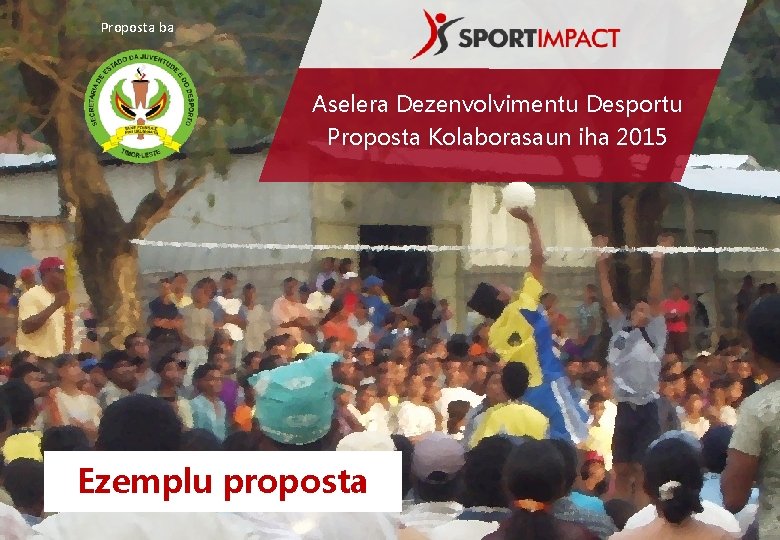 Proposta ba Aselera Dezenvolvimentu Desportu Proposta Kolaborasaun iha 2015 Ezemplu proposta 