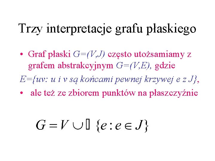 Trzy interpretacje grafu płaskiego • Graf płaski G=(V, J) często utożsamiamy z grafem abstrakcyjnym