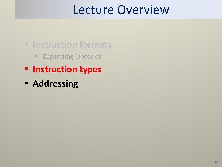 Lecture Overview § Instruction formats § Expanding Opcodes § Instruction types § Addressing 12 Lecture Overview § Instruction formats § Expanding Opcodes § Instruction types § Addressing 12