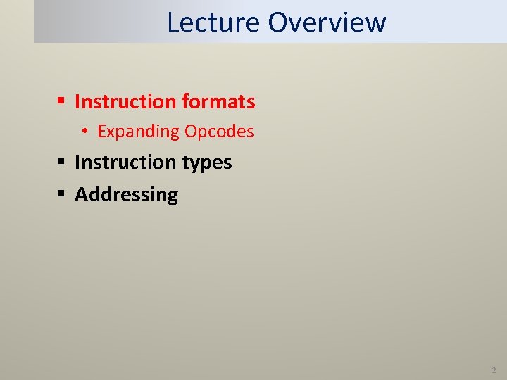 Lecture Overview § Instruction formats • Expanding Opcodes § Instruction types § Addressing 2 Lecture Overview § Instruction formats • Expanding Opcodes § Instruction types § Addressing 2