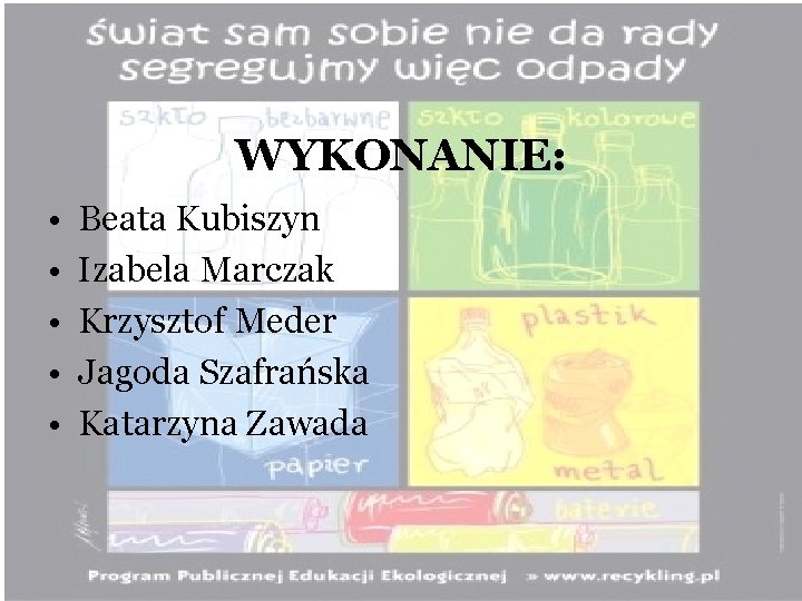 WYKONANIE: • • • Beata Kubiszyn Izabela Marczak Krzysztof Meder Jagoda Szafrańska Katarzyna Zawada