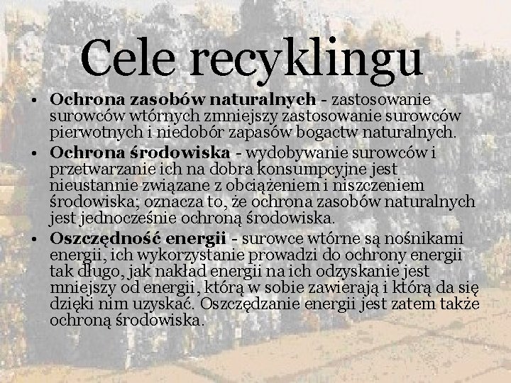 Cele recyklingu • Ochrona zasobów naturalnych - zastosowanie surowców wtórnych zmniejszy zastosowanie surowców pierwotnych