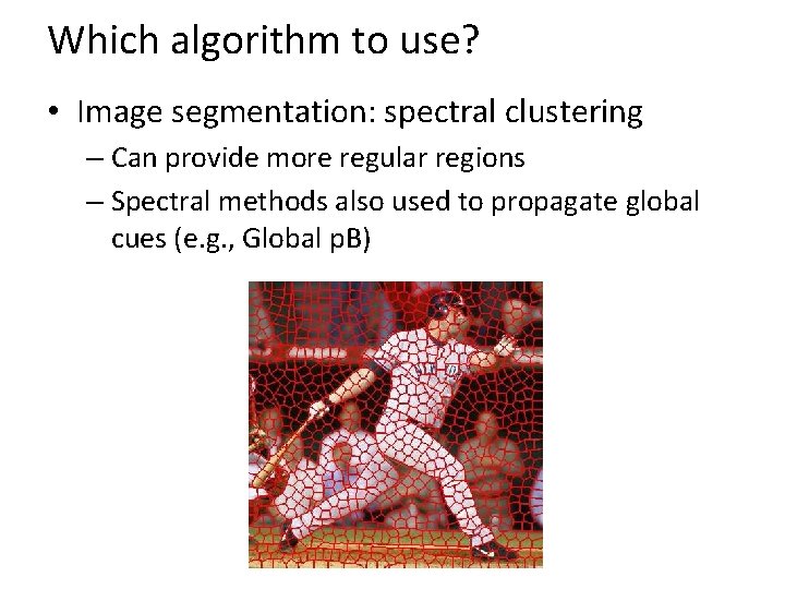 Which algorithm to use? • Image segmentation: spectral clustering – Can provide more regular