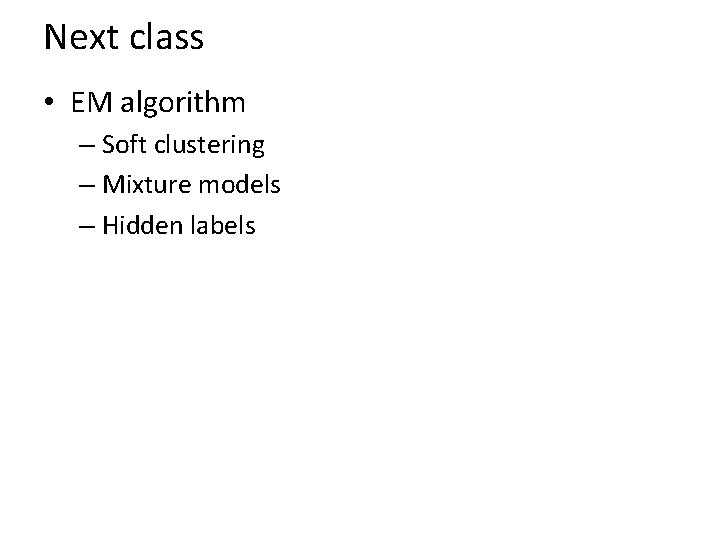 Next class • EM algorithm – Soft clustering – Mixture models – Hidden labels
