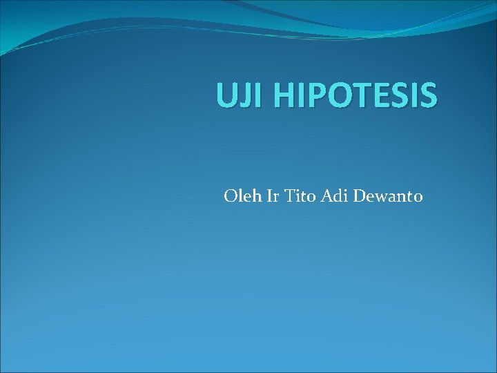 UJI HIPOTESIS Oleh Ir Tito Adi Dewanto 