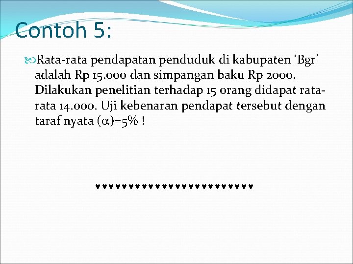 Contoh 5: Rata-rata pendapatan penduduk di kabupaten ‘Bgr’ adalah Rp 15. 000 dan simpangan