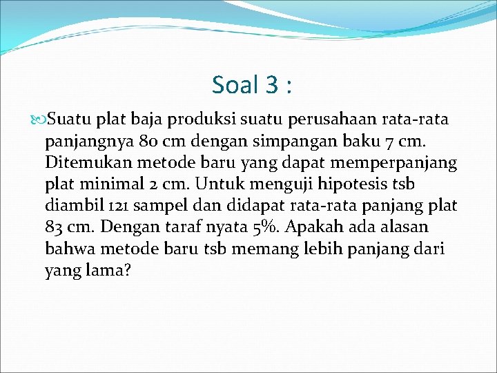 Soal 3 : Suatu plat baja produksi suatu perusahaan rata-rata panjangnya 80 cm dengan