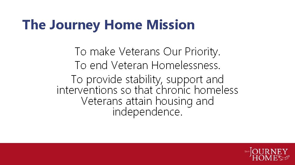 The Journey Home Mission To make Veterans Our Priority. To end Veteran Homelessness. To