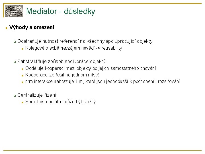 Mediator - důsledky ■ Výhody a omezení ❑ Odstraňuje nutnost referencí na všechny spolupracující