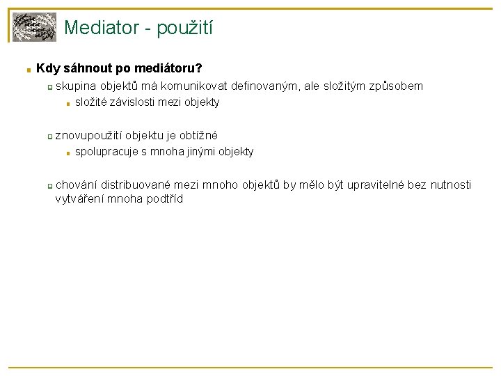Mediator - použití ■ Kdy sáhnout po mediátoru? ❑ skupina objektů má komunikovat definovaným,