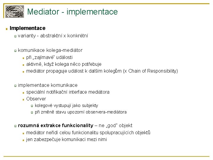 Mediator - implementace ■ Implementace ❑ varianty - abstraktní x konkrétní ❑ komunikace kolega-mediátor