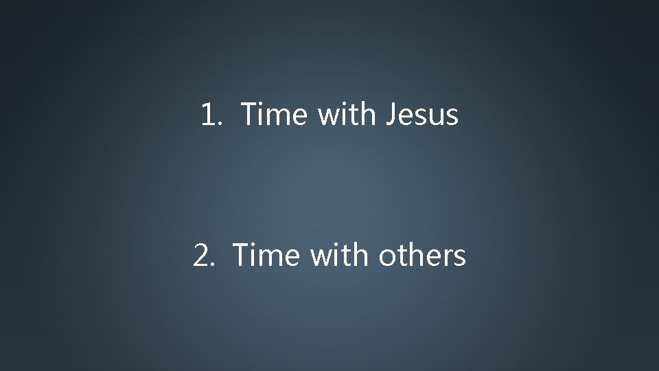 1. Time with Jesus 2. Time with others 