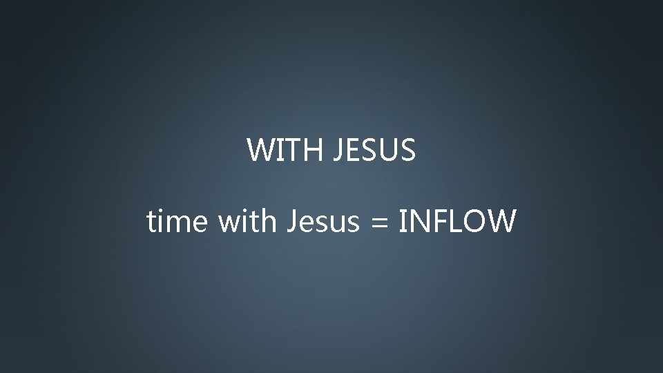 WITH JESUS time with Jesus = INFLOW 