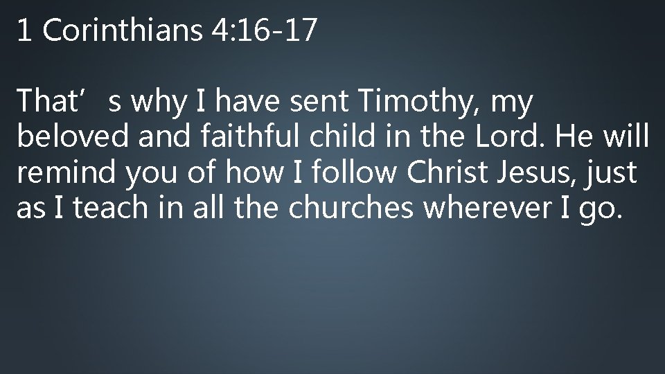 1 Corinthians 4: 16 -17 That’s why I have sent Timothy, my beloved and