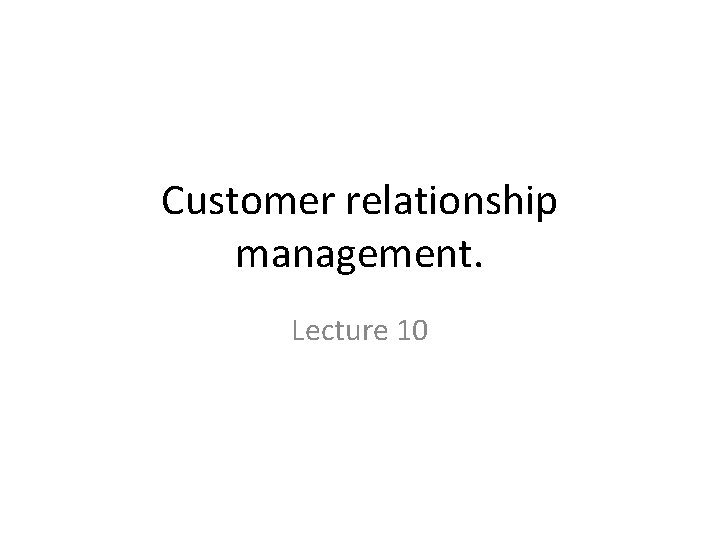 Customer relationship management. Lecture 10 