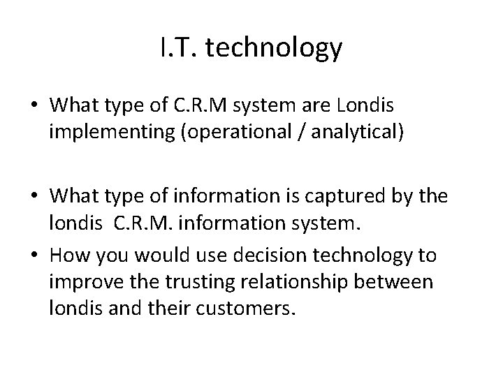 I. T. technology • What type of C. R. M system are Londis implementing