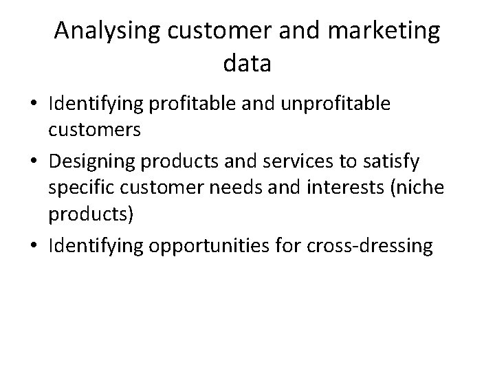 Analysing customer and marketing data • Identifying profitable and unprofitable customers • Designing products