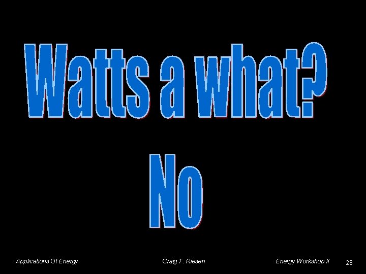 Applications Of Energy Craig T. Riesen Energy Workshop II 28 