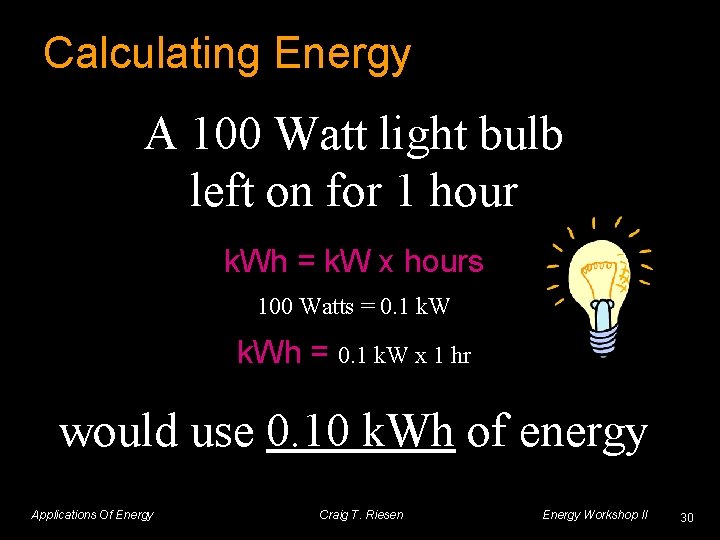 Calculating Energy A 100 Watt light bulb left on for 1 hour k. Wh