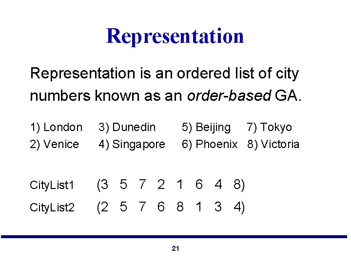 Representation is an ordered list of city numbers known as an order-based GA. 1)