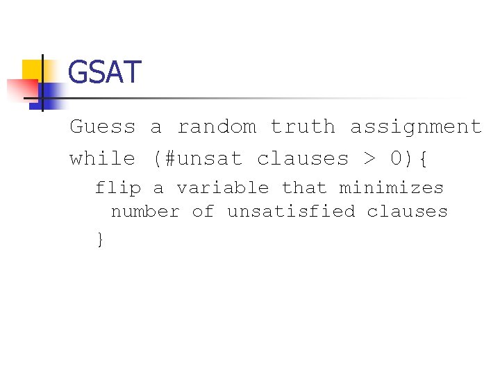 GSAT Guess a random truth assignment while (#unsat clauses > 0){ flip a variable