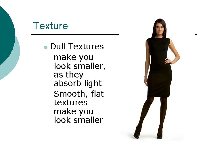 Texture l Dull Textures make you look smaller, as they absorb light Smooth, flat