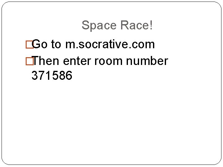 Space Race! �Go to m. socrative. com �Then enter room number 371586 