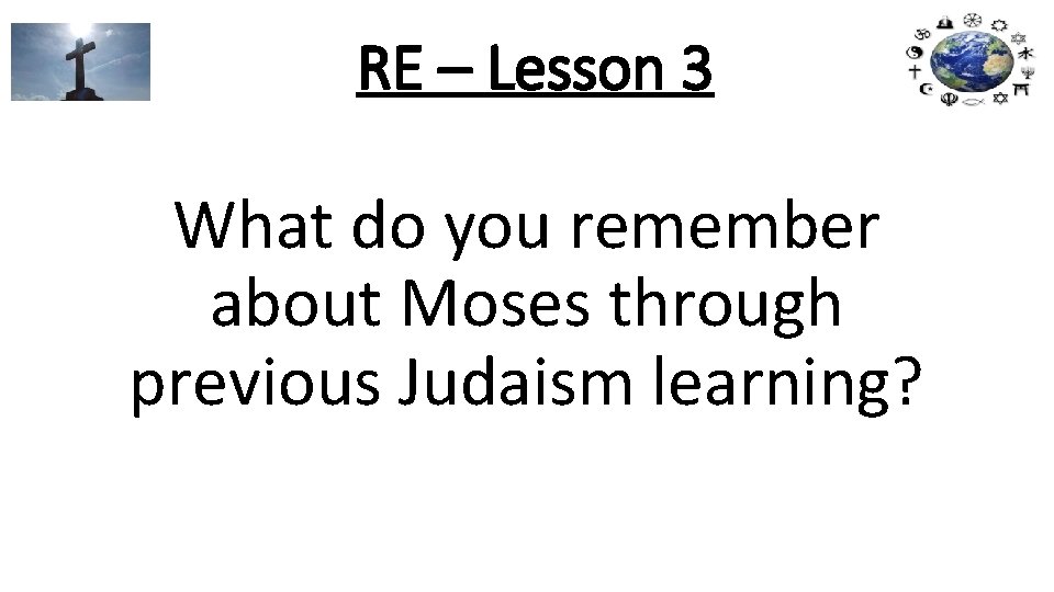 RE – Lesson 3 What do you remember about Moses through previous Judaism learning?