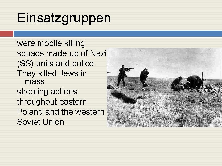 Einsatzgruppen were mobile killing squads made up of Nazi (SS) units and police. They