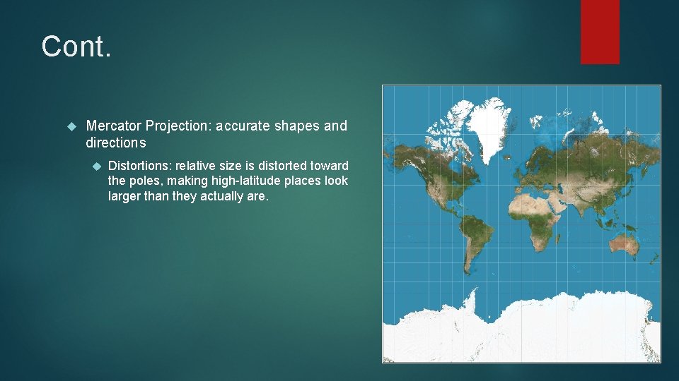 Cont. Mercator Projection: accurate shapes and directions Distortions: relative size is distorted toward the