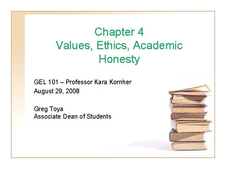 Chapter 4 Values, Ethics, Academic Honesty GEL 101 – Professor Kara Kornher August 29,