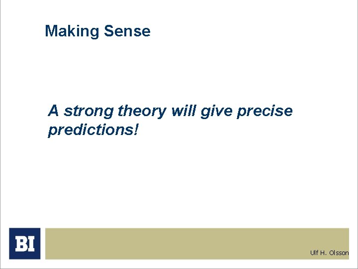 Making Sense A strong theory will give precise predictions! Ulf H. Olsson 