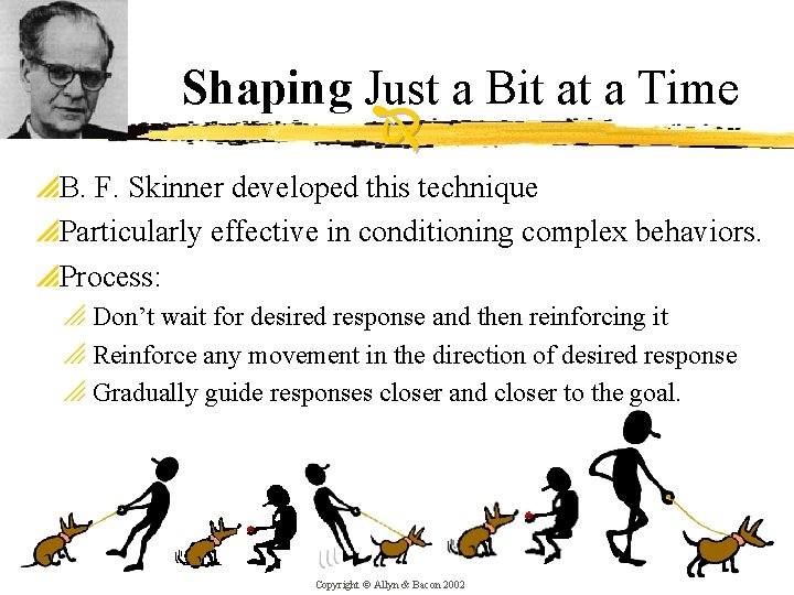 Shaping Just a Bit at a Time p. B. F. Skinner developed this technique