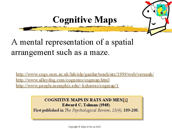 Cognitive Maps A mental representation of a spatial arrangement such as a maze. http: