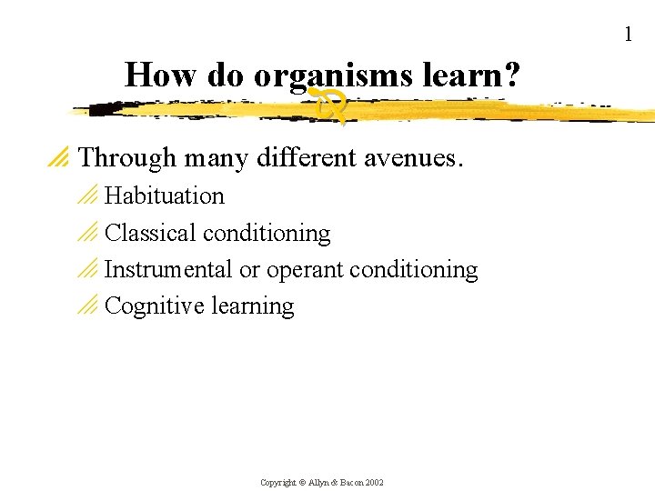 1 How do organisms learn? p Through many different avenues. o Habituation o Classical