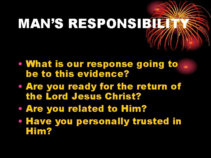 MAN’S RESPONSIBILITY • What is our response going to be to this evidence? •