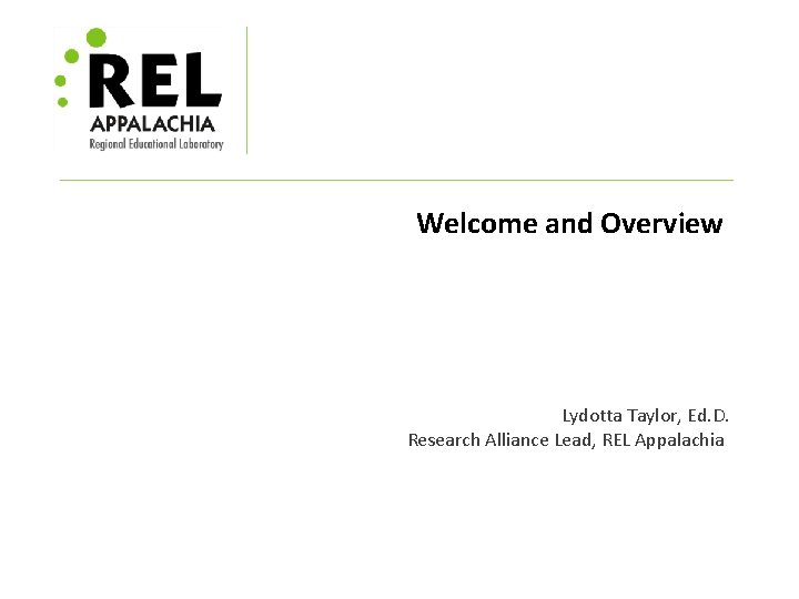 Welcome and Overview Lydotta Taylor, Ed. D. Research Alliance Lead, REL Appalachia 
