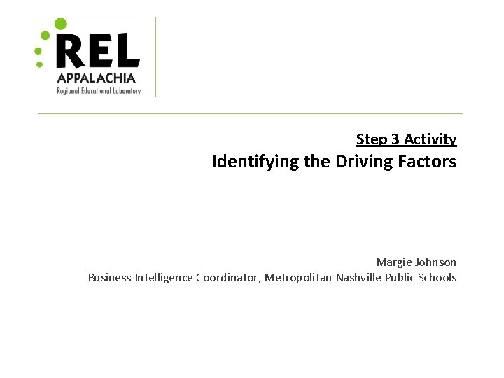 Step 3 Activity Identifying the Driving Factors Margie Johnson Business Intelligence Coordinator, Metropolitan Nashville
