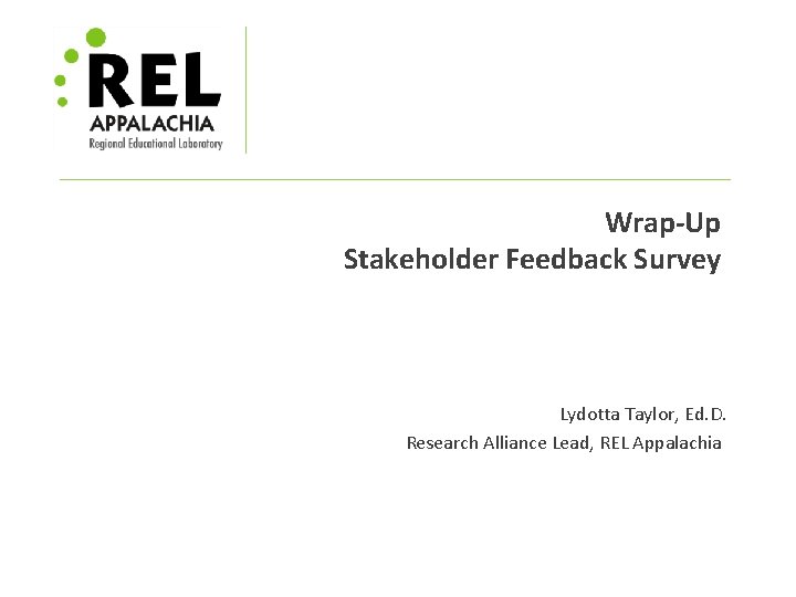 Wrap-Up Stakeholder Feedback Survey Lydotta Taylor, Ed. D. Research Alliance Lead, REL Appalachia 
